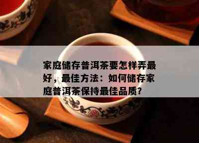 家庭储存普洱茶要怎样弄更好，更佳方法：如何储存家庭普洱茶保持更佳品质？