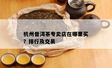 杭州普洱茶专卖店在哪里买？排行及交易