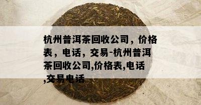 杭州普洱茶回收公司，价格表，电话，交易-杭州普洱茶回收公司,价格表,电话,交易电话