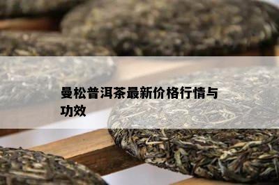 曼松普洱茶最新价格行情与功效