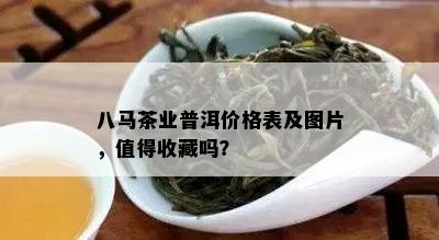 八马茶业普洱价格表及图片，值得收藏吗？