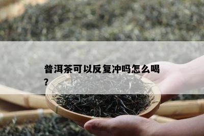 普洱茶可以反复冲吗怎么喝？