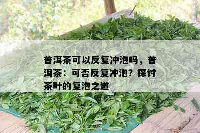 普洱茶可以反复冲泡吗，普洱茶：可否反复冲泡？探讨茶叶的复泡之道