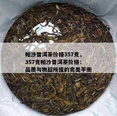 帕沙普洱茶价格357克，357克帕沙普洱茶价格：品质与物超所值的完美平衡