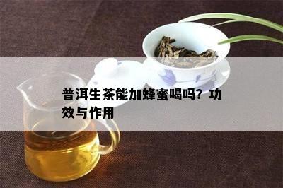 普洱生茶能加蜂蜜喝吗？功效与作用