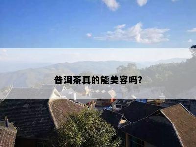 普洱茶真的能美容吗？