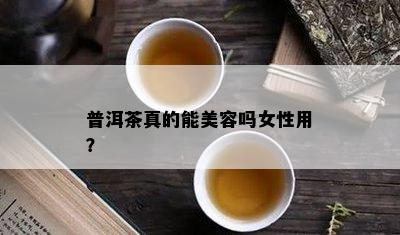 普洱茶真的能美容吗女性用？