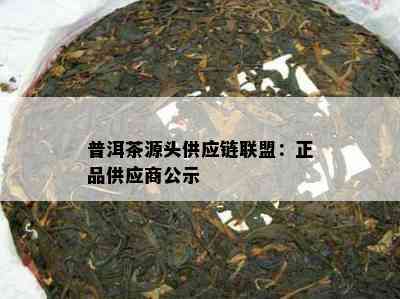 普洱茶源头供应链联盟：正品供应商公示