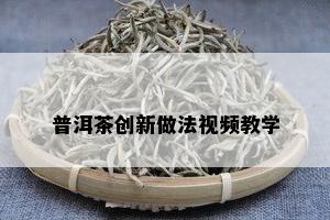 普洱茶创新做法视频教学