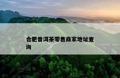 合肥普洱茶零售商家地址查询