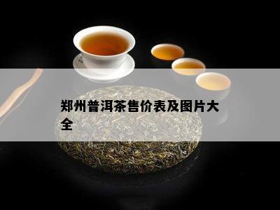 郑州普洱茶售价表及图片大全