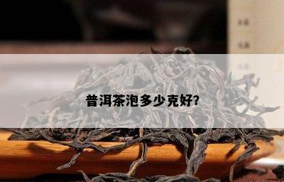 普洱茶泡多少克好？