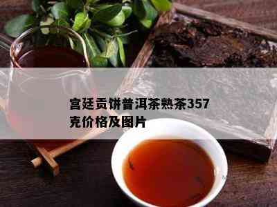 宫廷贡饼普洱茶熟茶357克价格及图片