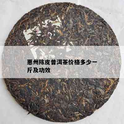 惠州陈皮普洱茶价格多少一斤及功效