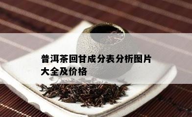 普洱茶回甘成分表分析图片大全及价格