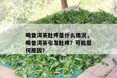 喝普洱茶肚疼是什么情况，喝普洱茶引发肚疼？可能是何原因？