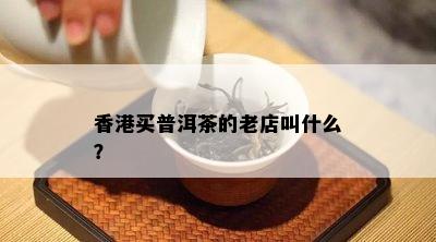 买普洱茶的老店叫什么？