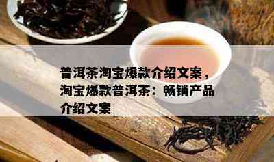 普洱茶淘宝爆款介绍文案，淘宝爆款普洱茶：畅销产品介绍文案