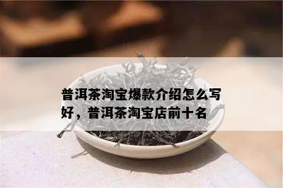 普洱茶淘宝爆款介绍怎么写好，普洱茶淘宝店前十名