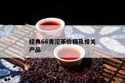 经典66青沱茶价格及相关产品