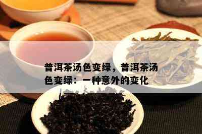 普洱茶汤色变绿，普洱茶汤色变绿：一种意外的变化