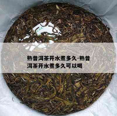 熟普洱茶开水煮多久-熟普洱茶开水煮多久可以喝