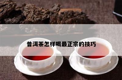 普洱茶怎样喝最正宗的技巧