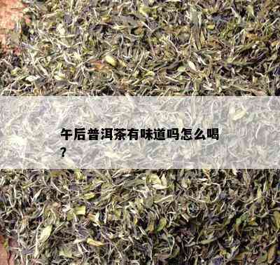 午后普洱茶有味道吗怎么喝？