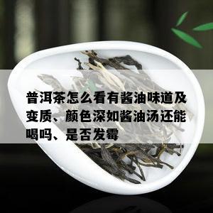 普洱茶怎么看有酱油味道及变质、颜色深如酱油汤还能喝吗、是否发霉