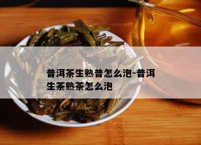 普洱茶生熟普怎么泡-普洱生茶熟茶怎么泡