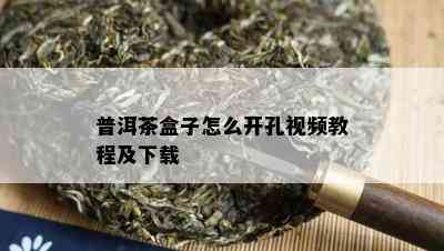 普洱茶盒子怎么开孔视频教程及下载