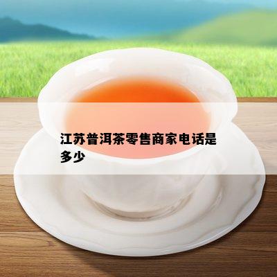 江苏普洱茶零售商家电话是多少