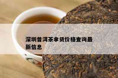 深圳普洱茶拿货价格查询最新信息