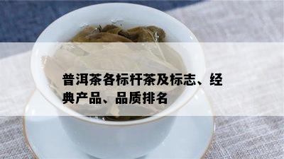 普洱茶各标杆茶及标志、经典产品、品质排名