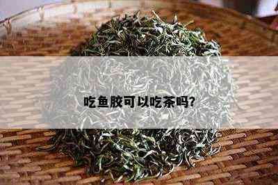 吃胶可以吃茶吗？