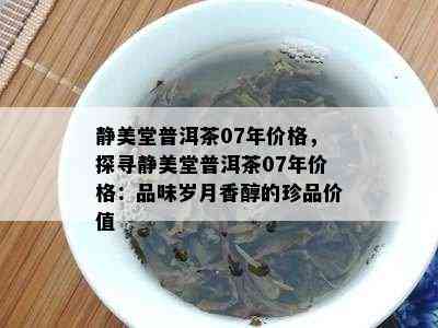 静美堂普洱茶07年价格，探寻静美堂普洱茶07年价格：品味岁月香醇的珍品价值