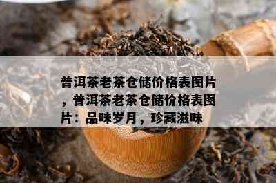 普洱茶老茶仓储价格表图片，普洱茶老茶仓储价格表图片：品味岁月，珍藏滋味