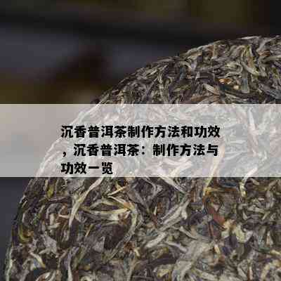 沉香普洱茶制作方法和功效，沉香普洱茶：制作方法与功效一览