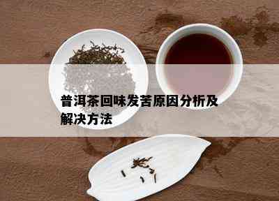 普洱茶回味发苦原因分析及解决方法