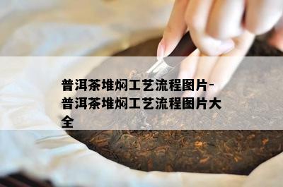 普洱茶堆焖工艺流程图片-普洱茶堆焖工艺流程图片大全