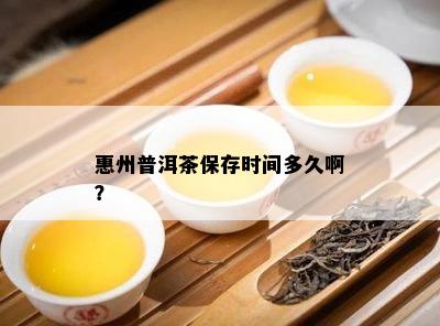 惠州普洱茶保存时间多久啊？