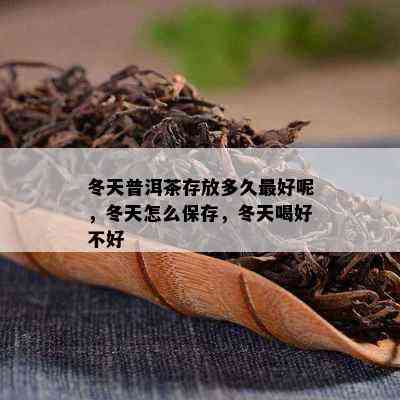 冬天普洱茶存放多久更好呢，冬天怎么保存，冬天喝好不好