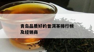 青岛品质好的普洱茶排行榜及经销商