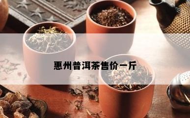 惠州普洱茶售价一斤