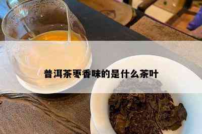 普洱茶枣香味的是什么茶叶