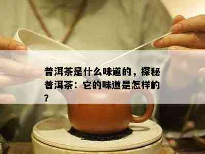 普洱茶是什么味道的，探秘普洱茶：它的味道是怎样的？