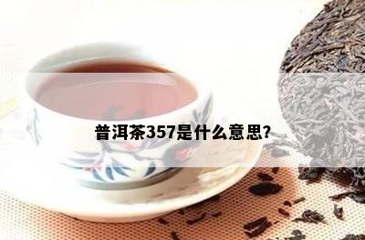 普洱茶357是什么意思？