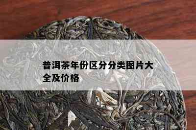 普洱茶年份区分分类图片大全及价格