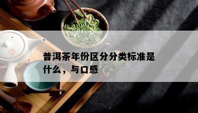 普洱茶年份区分分类标准是什么，与口感