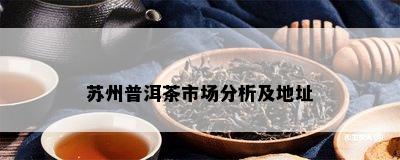 苏州普洱茶市场分析及地址